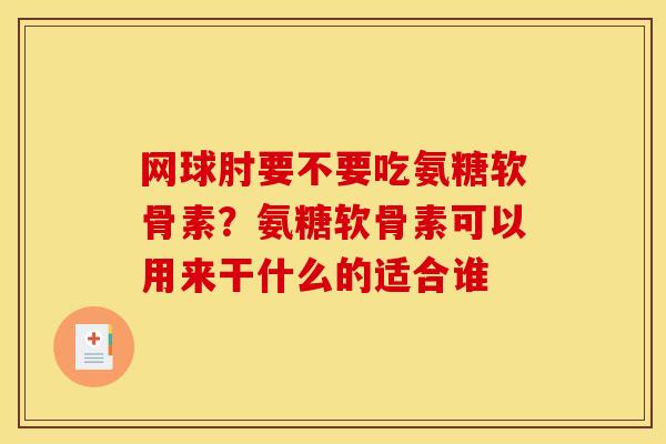 网球肘要不要吃氨糖软骨素？氨糖软骨素可以用来干什么的适合谁