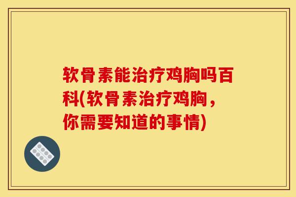 软骨素能治疗鸡胸吗百科(软骨素治疗鸡胸，你需要知道的事情)