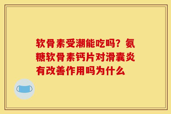 软骨素受潮能吃吗？氨糖软骨素钙片对滑囊炎有改善作用吗为什么