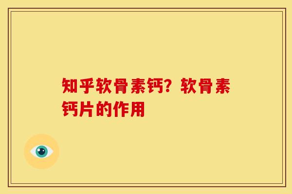 知乎软骨素钙？软骨素钙片的作用