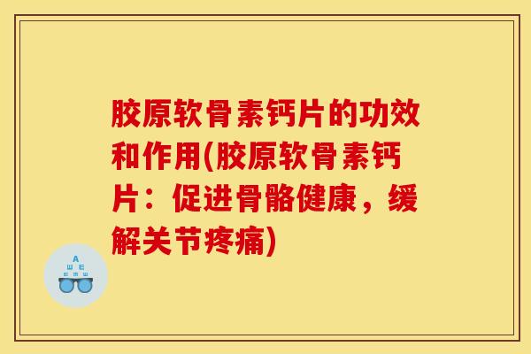 胶原软骨素钙片的功效和作用(胶原软骨素钙片：促进骨骼健康，缓解关节疼痛)