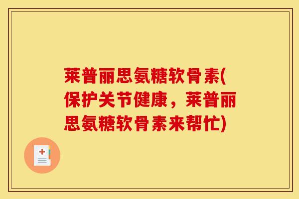 莱普丽思氨糖软骨素(保护关节健康，莱普丽思氨糖软骨素来帮忙)