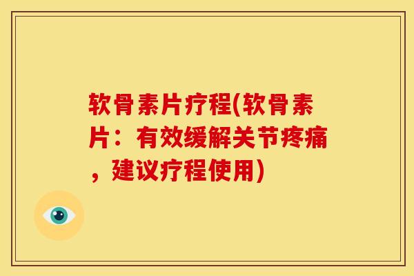 软骨素片疗程(软骨素片：有效缓解关节疼痛，建议疗程使用)