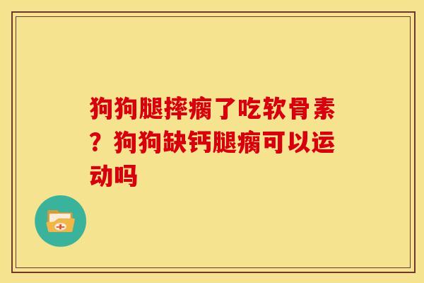 狗狗腿摔瘸了吃软骨素？狗狗缺钙腿瘸可以运动吗