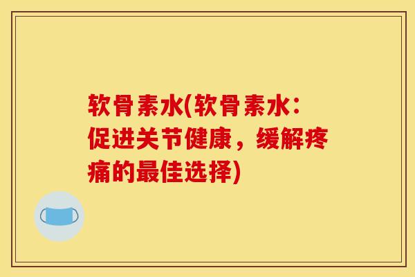 软骨素水(软骨素水：促进关节健康，缓解疼痛的最佳选择)