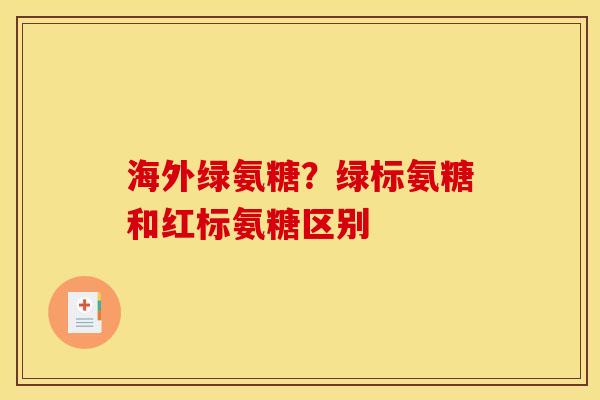 海外绿氨糖？绿标氨糖和红标氨糖区别