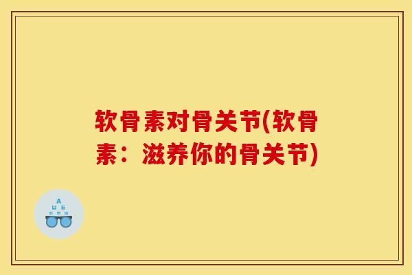 软骨素对骨关节(软骨素：滋养你的骨关节)