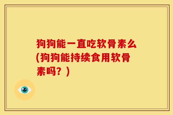 狗狗能一直吃软骨素么(狗狗能持续食用软骨素吗？)