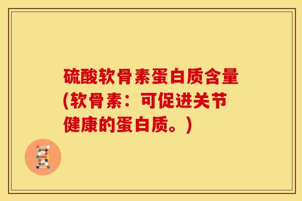 硫酸软骨素蛋白质含量(软骨素：可促进关节健康的蛋白质。)