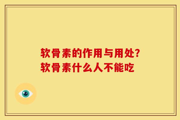 软骨素的作用与用处？软骨素什么人不能吃