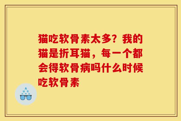 猫吃软骨素太多？我的猫是折耳猫，每一个都会得软骨病吗什么时候吃软骨素