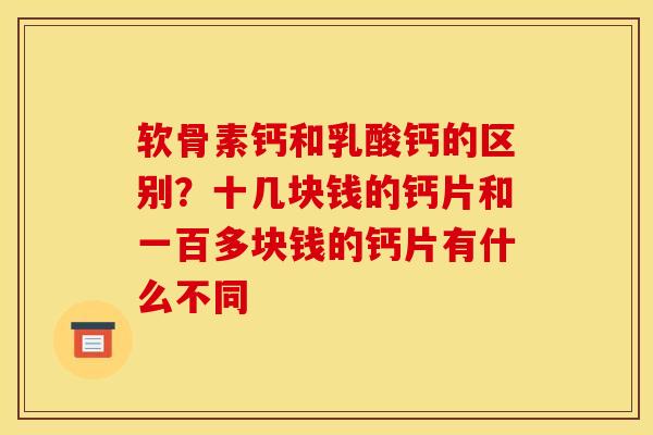 软骨素钙和乳酸钙的区别？十几块钱的钙片和一百多块钱的钙片有什么不同