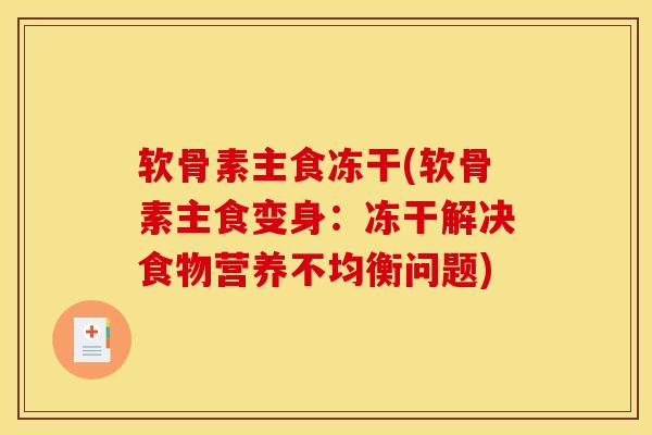 软骨素主食冻干(软骨素主食变身：冻干解决食物营养不均衡问题)