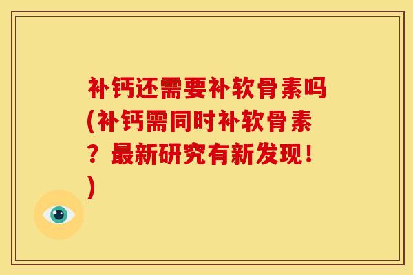 补钙还需要补软骨素吗(补钙需同时补软骨素？最新研究有新发现！)