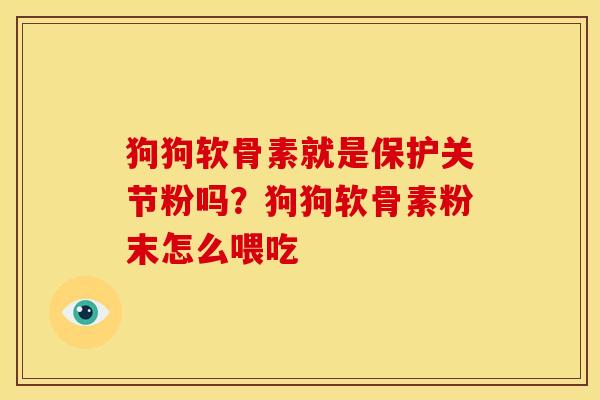 狗狗软骨素就是保护关节粉吗？狗狗软骨素粉末怎么喂吃
