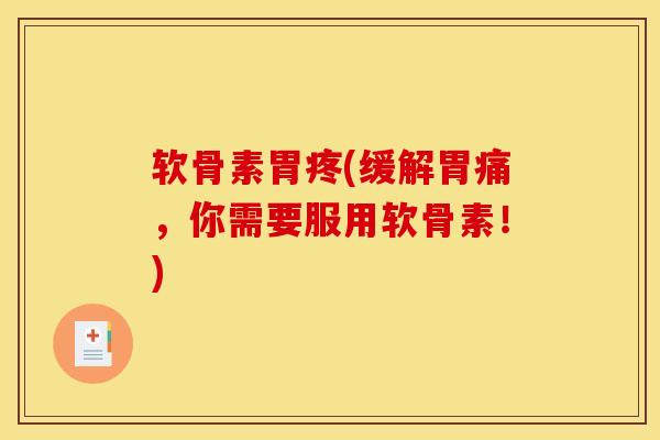 软骨素胃疼(缓解胃痛，你需要服用软骨素！)