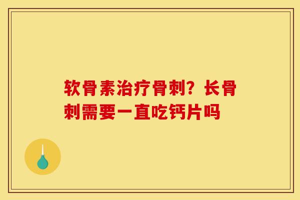 软骨素治疗骨刺？长骨刺需要一直吃钙片吗