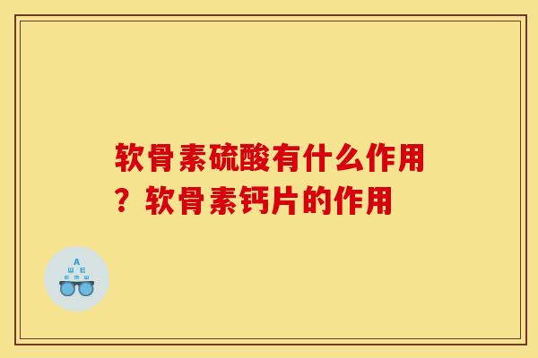 软骨素硫酸有什么作用？软骨素钙片的作用