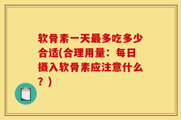 软骨素一天最多吃多少合适(合理用量：每日摄入软骨素应注意什么？)