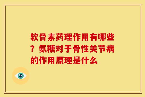 软骨素药理作用有哪些？氨糖对于骨性关节病的作用原理是什么