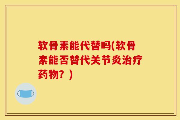 软骨素能代替吗(软骨素能否替代关节炎治疗药物？)