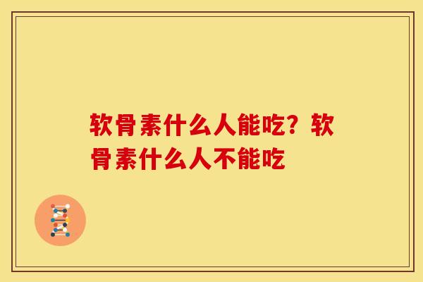 软骨素什么人能吃？软骨素什么人不能吃