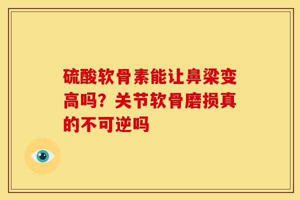 硫酸软骨素能让鼻梁变高吗？关节软骨磨损真的不可逆吗