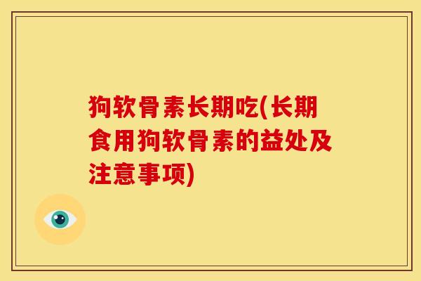 狗软骨素长期吃(长期食用狗软骨素的益处及注意事项)