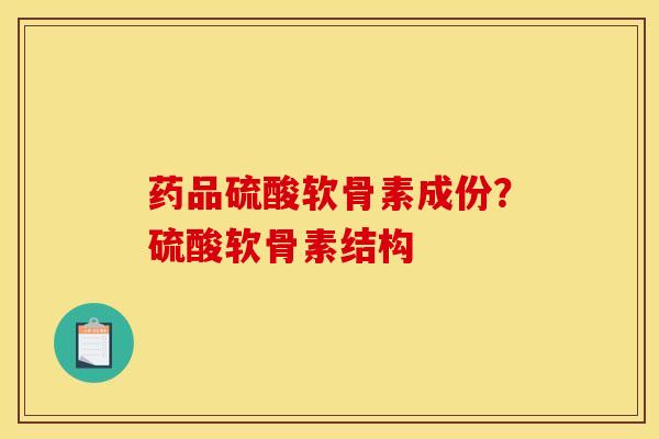 药品硫酸软骨素成份？硫酸软骨素结构