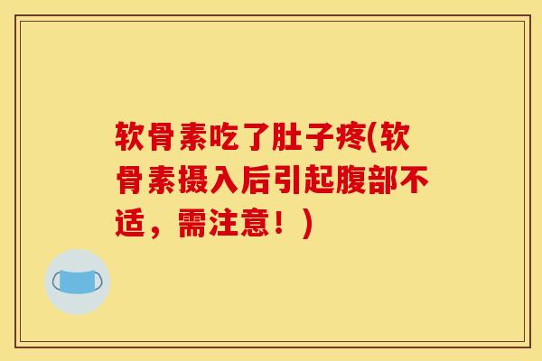 软骨素吃了肚子疼(软骨素摄入后引起腹部不适，需注意！)