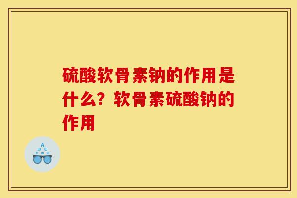 硫酸软骨素钠的作用是什么？软骨素硫酸钠的作用