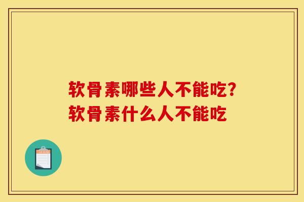 软骨素哪些人不能吃？软骨素什么人不能吃