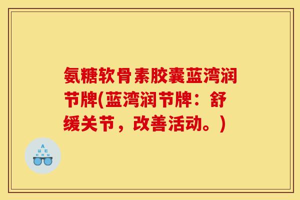 氨糖软骨素胶囊蓝湾润节牌(蓝湾润节牌：舒缓关节，改善活动。)