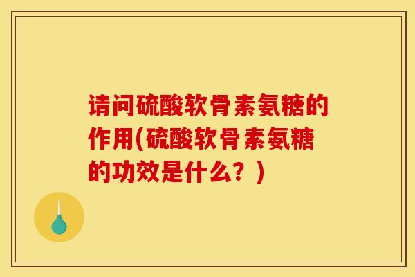 请问硫酸软骨素氨糖的作用(硫酸软骨素氨糖的功效是什么？)