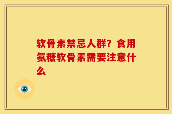 软骨素禁忌人群？食用氨糖软骨素需要注意什么
