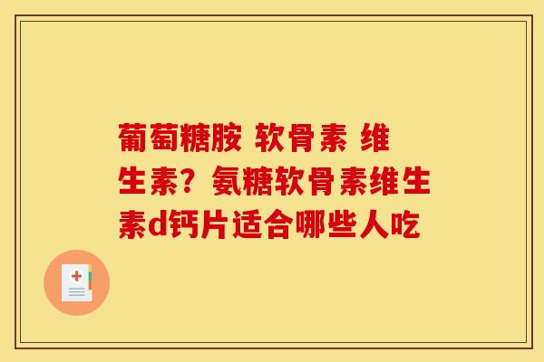 葡萄糖胺 软骨素 维生素？氨糖软骨素维生素d钙片适合哪些人吃