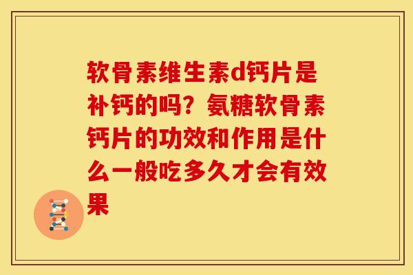 软骨素维生素d钙片是补钙的吗？氨糖软骨素钙片的功效和作用是什么一般吃多久才会有效果