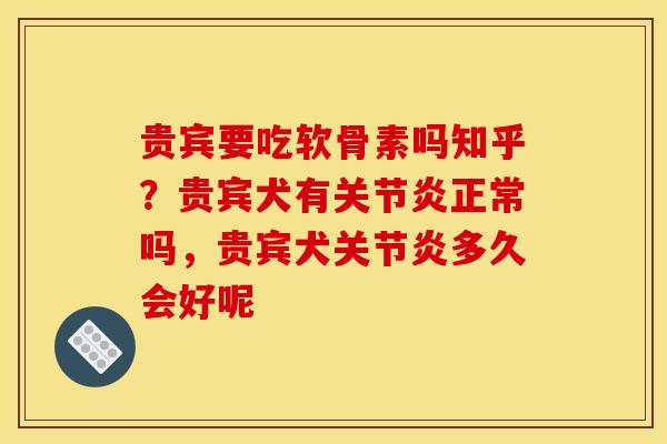 贵宾要吃软骨素吗知乎？贵宾犬有关节炎正常吗，贵宾犬关节炎多久会好呢