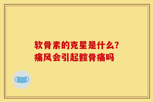 软骨素的克星是什么？痛风会引起髋骨痛吗