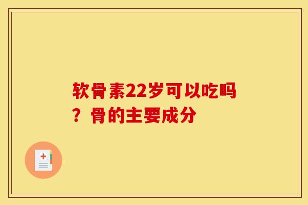 软骨素22岁可以吃吗？骨的主要成分