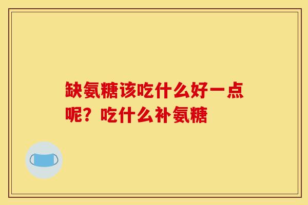 缺氨糖该吃什么好一点呢？吃什么补氨糖