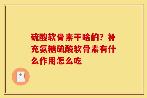 硫酸软骨素干啥的？补充氨糖硫酸软骨素有什么作用怎么吃