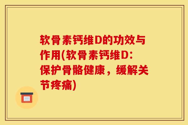 软骨素钙维D的功效与作用(软骨素钙维D：保护骨骼健康，缓解关节疼痛)