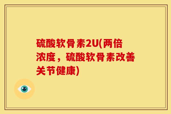 硫酸软骨素2U(两倍浓度，硫酸软骨素改善关节健康)
