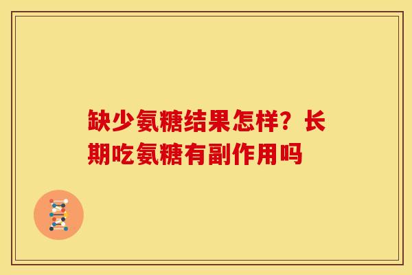 缺少氨糖结果怎样？长期吃氨糖有副作用吗