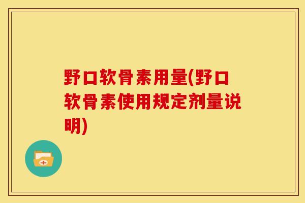 野口软骨素用量(野口软骨素使用规定剂量说明)
