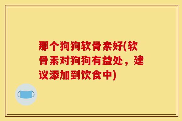 那个狗狗软骨素好(软骨素对狗狗有益处，建议添加到饮食中)