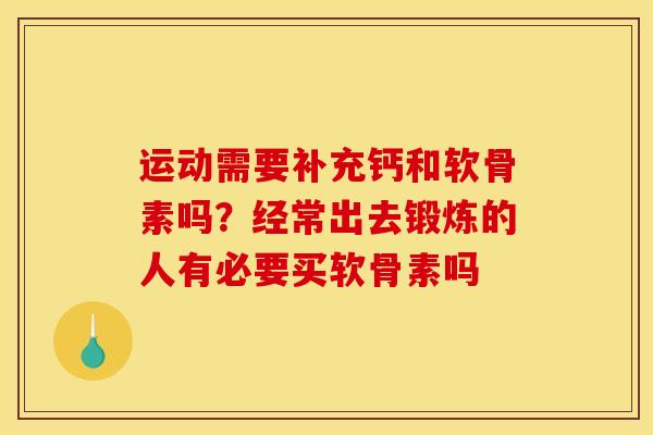 运动需要补充钙和软骨素吗？经常出去锻炼的人有必要买软骨素吗
