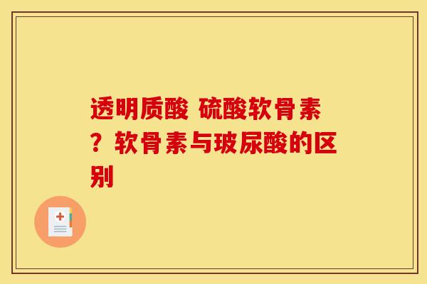 透明质酸 硫酸软骨素？软骨素与玻尿酸的区别