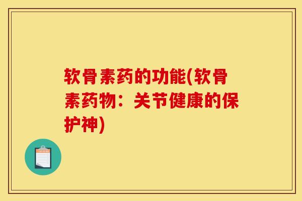 软骨素药的功能(软骨素药物：关节健康的保护神)